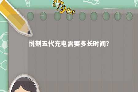 悦刻五代充电需要多长时间？ 